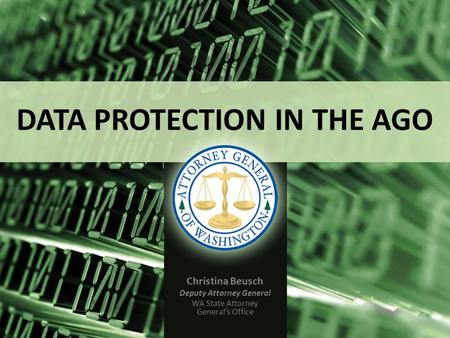 DATA PROTECTION IN THE AGO Christina Beusch Deputy Attorney General WA State Attorney General’s Office.