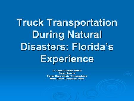 Truck Transportation During Natural Disasters: Florida’s Experience Lt. Colonel David B. Binder Deputy Director Deputy Director Florida Department of Transportation.