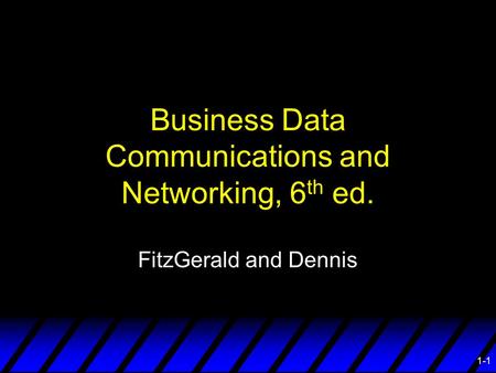 1-1 Business Data Communications and Networking, 6 th ed. FitzGerald and Dennis.