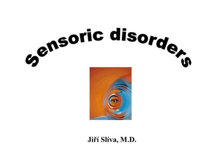 Sensoric disorders Jiří Slíva, M.D..