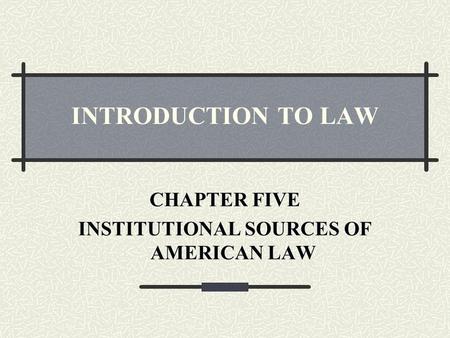 CHAPTER FIVE INSTITUTIONAL SOURCES OF AMERICAN LAW