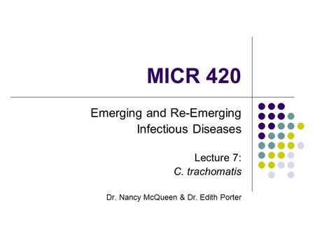 MICR 420 Emerging and Re-Emerging Infectious Diseases Lecture 7: C. trachomatis Dr. Nancy McQueen & Dr. Edith Porter.