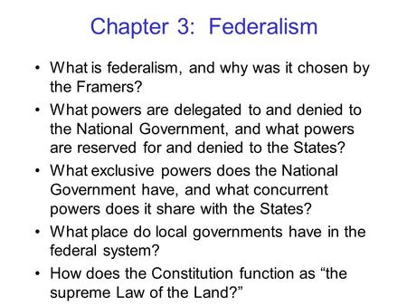 Chapter 3: Federalism What is federalism, and why was it chosen by the Framers? What powers are delegated to and denied to the National Government, and.