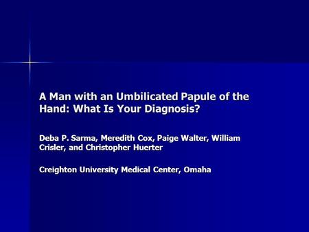 A Man with an Umbilicated Papule of the Hand: What Is Your Diagnosis? Deba P. Sarma, Meredith Cox, Paige Walter, William Crisler, and Christopher Huerter.