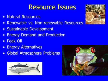 Resource Issues Natural Resources Renewable vs. Non-renewable Resources Sustainable Development Energy Demand and Production Peak Oil Energy Alternatives.