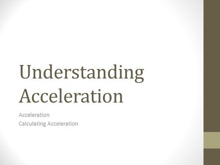 Understanding Acceleration Acceleration Calculating Acceleration.