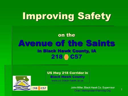 1 Improving Safety on the Avenue of the Saints in Black Hawk County, IA 218 C57 US Hwy 218 Corridor in Black Hawk County www.co.black-hawk.ia.us John Miller,