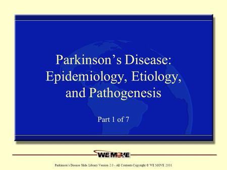 Www.wemove.org Parkinson’s Disease Slide Library Version 2.0 - All Contents Copyright © WE MOVE 2001 Parkinson’s Disease: Epidemiology, Etiology, and Pathogenesis.