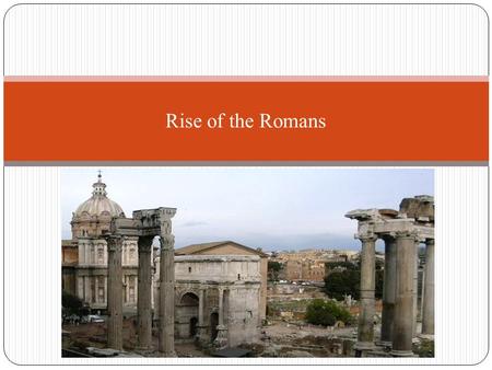 Rise of the Romans. Geography of Rome 800 B.C.: small settlement called Rome built along Tiber River Rome lies near the center of the Italian Peninsula.