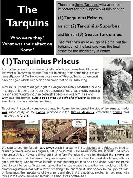 The Tarquins Who were they? What was their effect on Rome? There are three Tarquins who are most important for the purposes of this section: (1) Tarquinius.