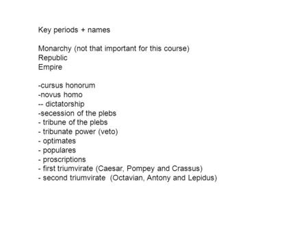 Key periods + names Monarchy (not that important for this course) Republic Empire -cursus honorum -novus homo -- dictatorship -secession of the plebs -