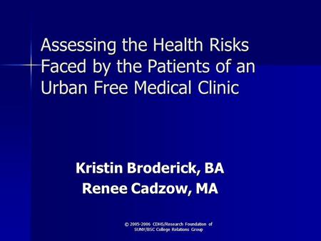 © 2005-2006 CDHS/Research Foundation of SUNY/BSC College Relations Group Assessing the Health Risks Faced by the Patients of an Urban Free Medical Clinic.