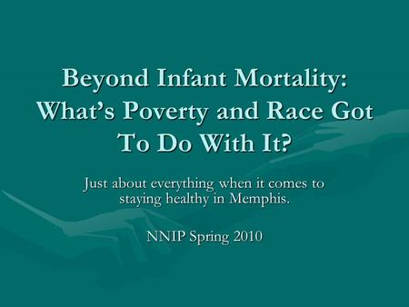 Beyond Infant Mortality: What’s Poverty and Race Got To Do With It? Just about everything when it comes to staying healthy in Memphis. NNIP Spring 2010.