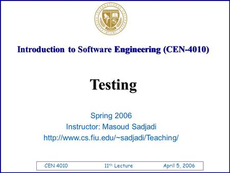 CEN 4010 11 th Lecture April 5, 2006 Introduction to Software Engineering (CEN-4010) Spring 2006 Instructor: Masoud Sadjadi