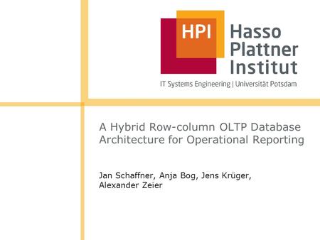 A Hybrid Row-column OLTP Database Architecture for Operational Reporting Jan Schaffner, Anja Bog, Jens Krüger, Alexander Zeier.