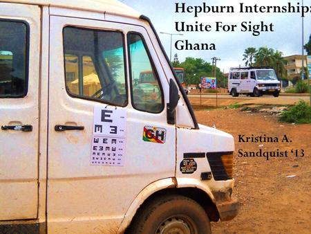 Hepburn Internship: Unite For Sight Ghana Kristina A. Sandquist ‘13.