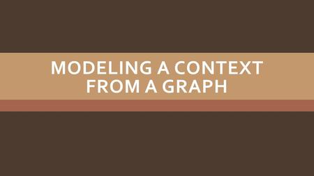 MODELING A CONTEXT FROM A GRAPH. 43210 In addition to level 3.0 and above and beyond what was taught in class, the student may: - Make connection with.