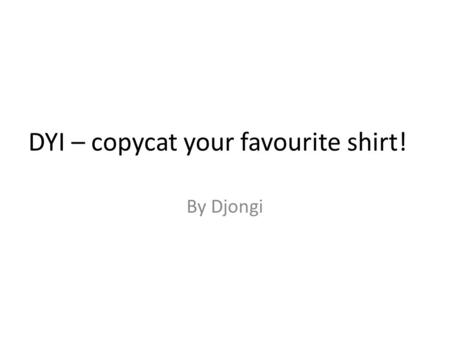 DYI – copycat your favourite shirt! By Djongi. 1., Copycat your favourite shirt! Turn inside out the fabric, also your shirt, lay it on each other. I.