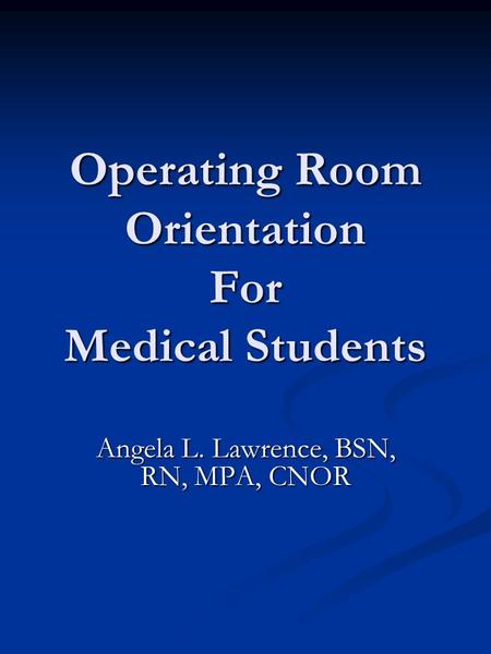 Operating Room Orientation For Medical Students Angela L. Lawrence, BSN, RN, MPA, CNOR.