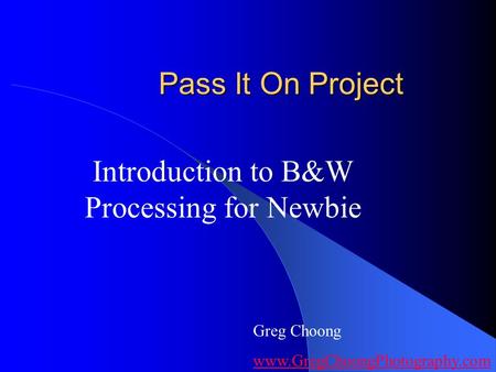 Pass It On Project Introduction to B&W Processing for Newbie Greg Choong www.GregChoongPhotography.com.