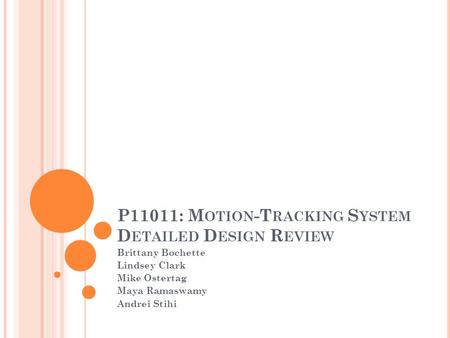 P11011: M OTION -T RACKING S YSTEM D ETAILED D ESIGN R EVIEW Brittany Bochette Lindsey Clark Mike Ostertag Maya Ramaswamy Andrei Stihi.