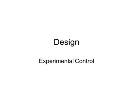 Design Experimental Control. Experimental control allows causal inference (IV caused observed change in DV) Experiment has internal validity when it fulfills.