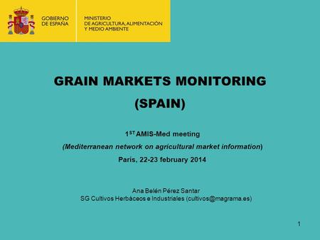 GRAIN MARKETS MONITORING (SPAIN) 1 1 ST AMIS-Med meeting (Mediterranean network on agricultural market information) París, 22-23 february 2014 Ana Belén.