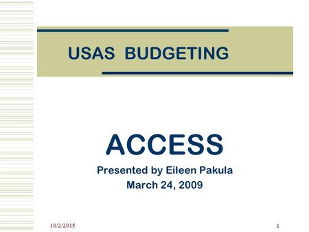 10/2/2015 1 USAS BUDGETING ACCESS Presented by Eileen Pakula March 24, 2009.