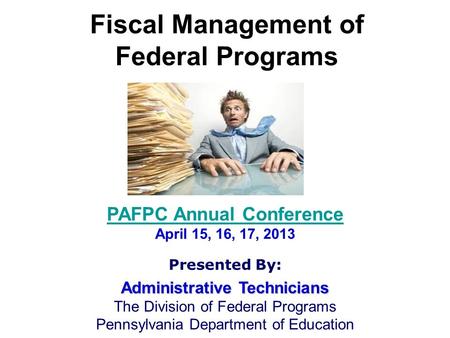 Fiscal Management of Federal Programs PAFPC Annual Conference April 15, 16, 17, 2013 Presented By: Administrative Technicians The Division of Federal Programs.