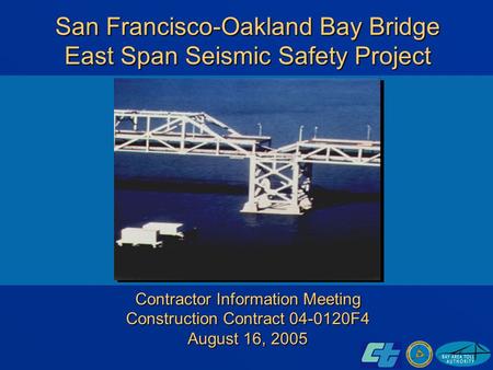 San Francisco-Oakland Bay Bridge East Span Seismic Safety Project Contractor Information Meeting Construction Contract 04-0120F4 August 16, 2005.