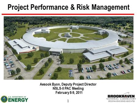 1 BROOKHAVEN SCIENCE ASSOCIATES Project Performance & Risk Management Aesook Byon, Deputy Project Director NSLS-II PAC Meeting February 8-9, 2011.