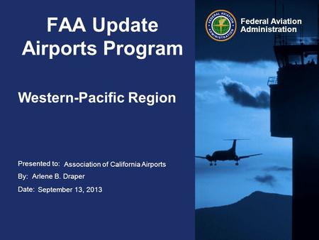 Presented to: By: Date: Federal Aviation Administration FAA Update Airports Program Western-Pacific Region Association of California Airports Arlene B.