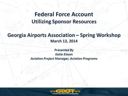 Federal Force Account Utilizing Sponsor Resources Georgia Airports Association – Spring Workshop March 13, 2014 Presented By Katie Eleam Aviation Project.