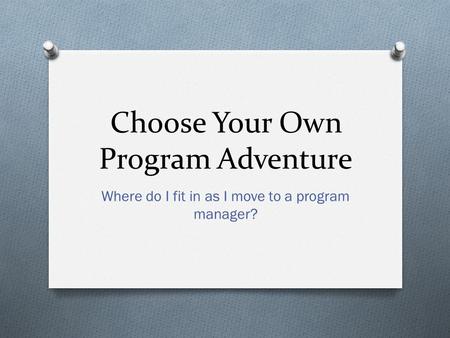 Choose Your Own Program Adventure Where do I fit in as I move to a program manager?