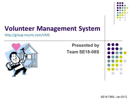 Volunteer Management System  Presented by Team SE18-08S SE18-T08S - Jan 2012.