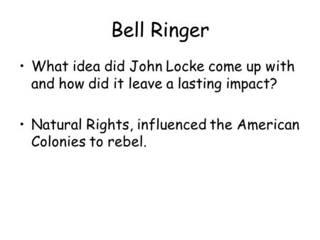 Bell Ringer What idea did John Locke come up with and how did it leave a lasting impact? Natural Rights, influenced the American Colonies to rebel.