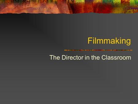 Filmmaking The Director in the Classroom. Filmmaking Films begin with ideas. They evolve through Brainstorming Research Discussion.