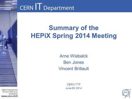 CERN IT Department CH-1211 Genève 23 Switzerland www.cern.ch/i t Summary of the HEPiX Spring 2014 Meeting Arne Wiebalck Ben Jones Vincent Brillault CERN.