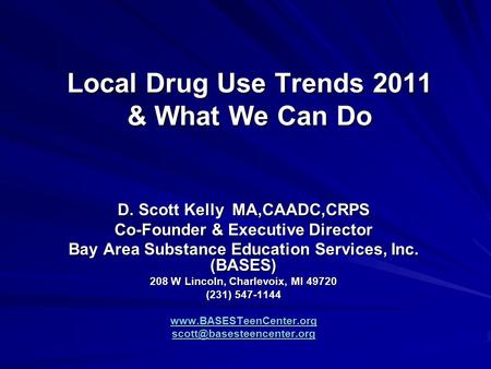 Local Drug Use Trends 2011 & What We Can Do D. Scott Kelly MA,CAADC,CRPS Co-Founder & Executive Director Bay Area Substance Education Services, Inc. (BASES)