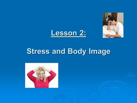 Lesson 2: Stress and Body Image. What are we talking about today?  Common mental health issues related to stress and body image.  Stressful situations.