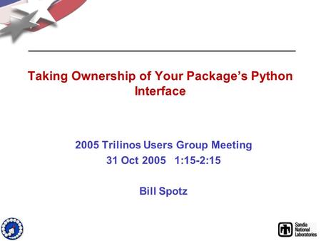 Taking Ownership of Your Package’s Python Interface 2005 Trilinos Users Group Meeting 31 Oct 2005 1:15-2:15 Bill Spotz.