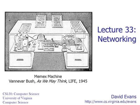 David Evans  CS150: Computer Science University of Virginia Computer Science Lecture 33: Networking Memex Machine Vannevar.