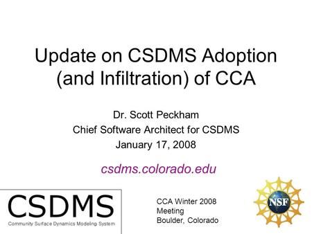 Update on CSDMS Adoption (and Infiltration) of CCA Dr. Scott Peckham Chief Software Architect for CSDMS January 17, 2008 csdms.colorado.edu CCA Winter.