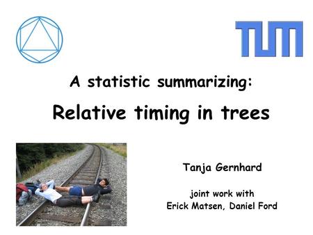 A statistic summarizing: Relative timing in trees Tanja Gernhard joint work with Erick Matsen, Daniel Ford.