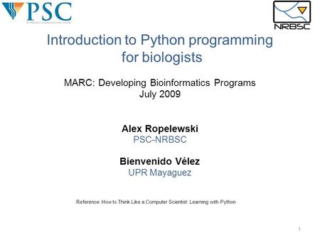 MARC: Developing Bioinformatics Programs July 2009 Alex Ropelewski PSC-NRBSC Bienvenido Vélez UPR Mayaguez Reference: How to Think Like a Computer Scientist: