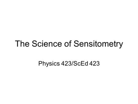 The Science of Sensitometry Physics 423/ScEd 423.