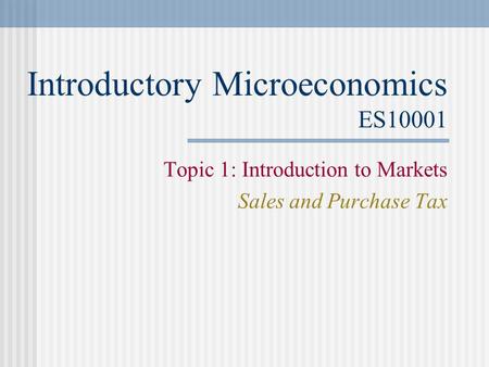 Introductory Microeconomics ES10001 Topic 1: Introduction to Markets Sales and Purchase Tax.