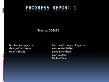 Team 25 COSMICi Mechanical Engineers George Chakhtoura Brian Kirkland Electrical/Computer Engineers Aarmondas Walker Samad Nurideen Juan Calderin Michael.