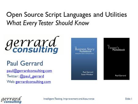 Intelligent Testing, Improvement and AssuranceSlide 1 Open Source Script Languages and Utilities What Every Tester Should Know Paul Gerrard