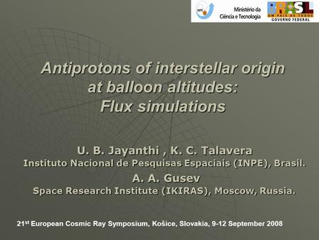 Antiprotons of interstellar origin at balloon altitudes: Flux simulations U. B. Jayanthi, K. C. Talavera Instituto Nacional de Pesquisas Espaciais (INPE),